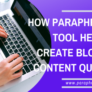 How Paraphrasing Tools Help to Create Blogging Content Quickly?