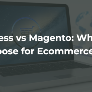 WordPress vs Magento: Which One to Choose for Ecommerce store